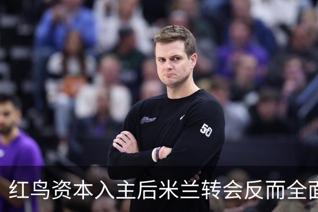 红鸟资本入主后米兰转会反而全面停顿 球迷不满